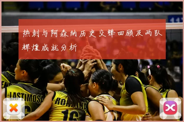热刺与阿森纳历史交锋回顾及两队辉煌成就分析