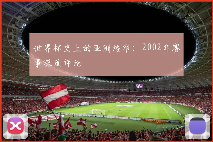 世界杯史上的亚洲烙印：2002年赛事深度评论