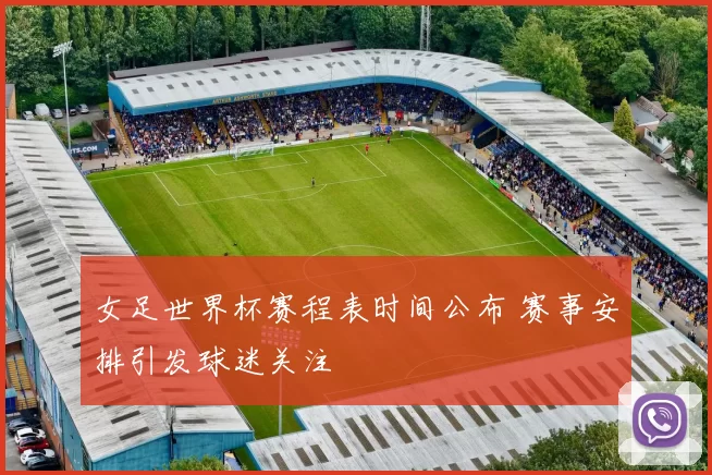 女足世界杯赛程表时间公布 赛事安排引发球迷关注
